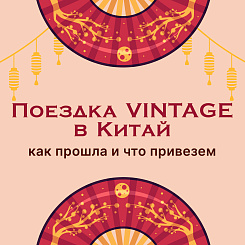 Поездка Vintage в Китай - 2026: как прошла и что привезем